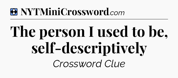 Solution: The person I used to be, self-descriptively - NYT Mini Crossword