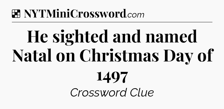 Solution: He sighted and named Natal on Christmas Day of 1497 - NYT Crossword