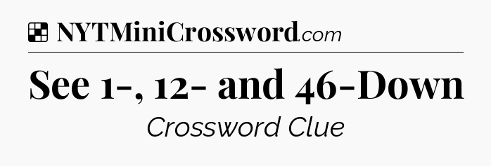Solution: See 1-, 12- and 46-Down - NYT Crossword
