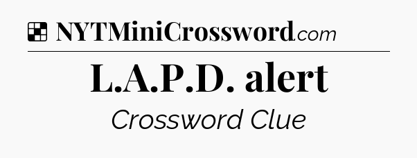 Solution: L.A.P.D. alert - NYT Crossword