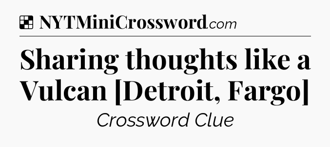 Solution: Sharing thoughts like a Vulcan [Detroit, Fargo] - NYT Crossword