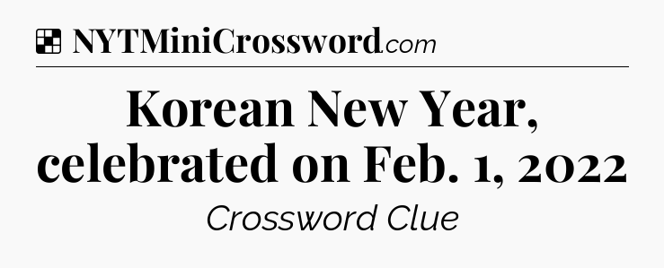 Solution: Korean New Year, celebrated on Feb. 1, 2022 - NYT Crossword