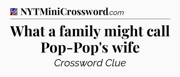 What a family might call Pop-Pop's wife Crossword Clue