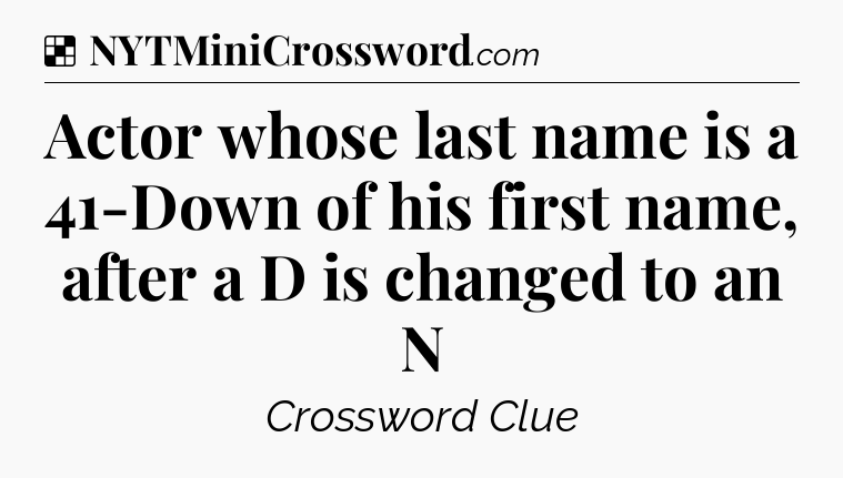 Solution: Actor whose last name is a 41-Down of his first name, after a D is changed to an N - NYT Crossword