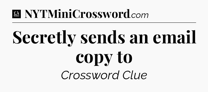 Secretly sends an email copy to - LA Times Crossword