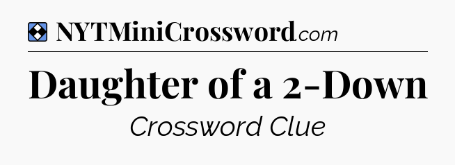 Solution: Daughter of a 2-Down - NYT Mini Crossword