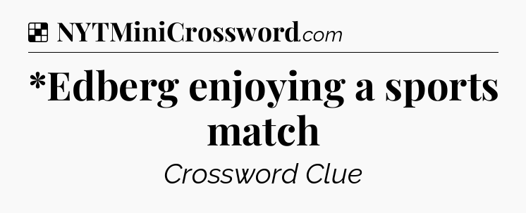 Solution: *Edberg enjoying a sports match - NYT Crossword