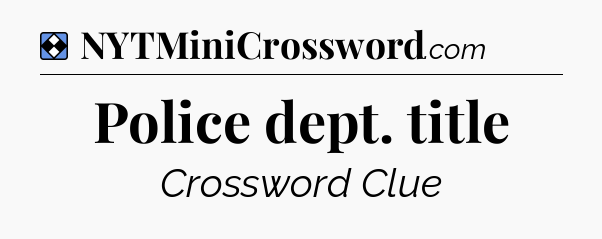 Solution: Police dept. title - NYT Mini Crossword