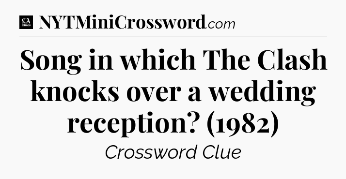 Song in which The Clash knocks over a wedding reception? (1982) - LA Times Crossword