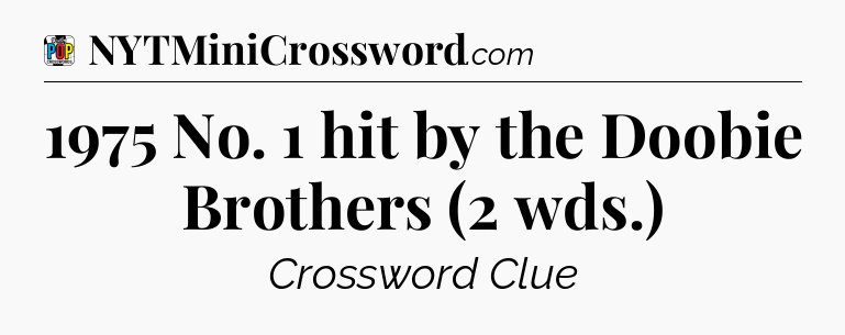 1975 No. 1 hit by the Doobie Brothers (2 wds.) Crossword Clue
