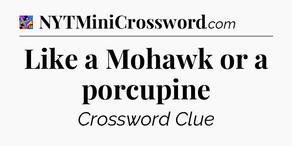Like a Mohawk or a porcupine Crossword Clue
