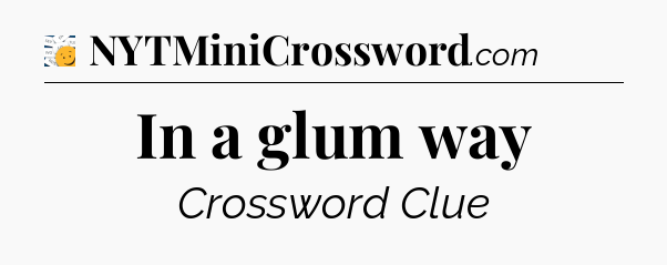 In a glum way - 7 Little Words