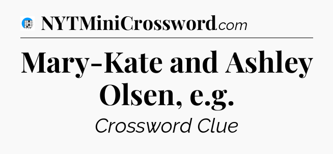 Mary-Kate and Ashley Olsen, e.g Crossword Clue