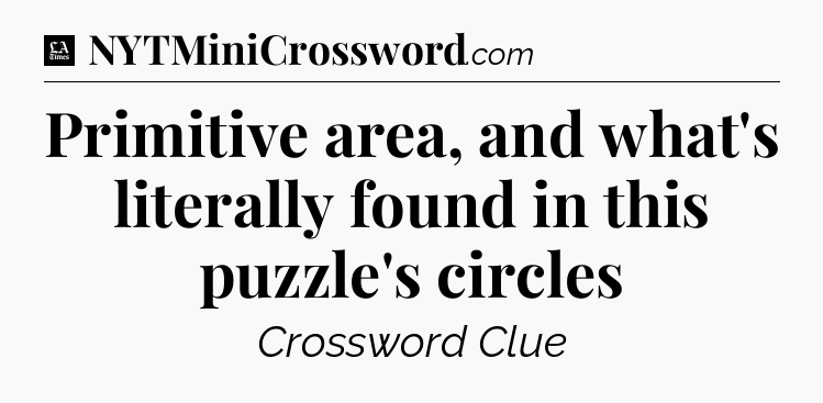 Primitive area, and what's literally found in this puzzle's circles - LA Times Crossword