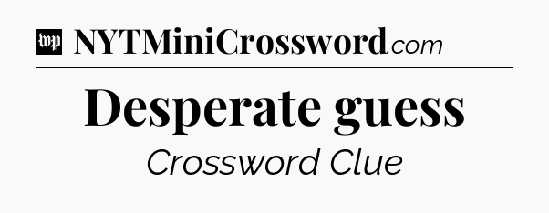 Desperate guess Crossword Clue