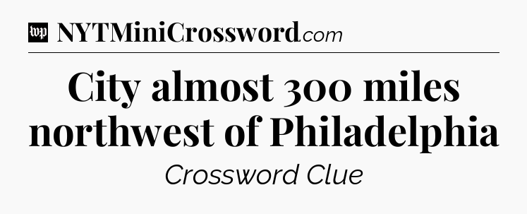 City almost 300 miles northwest of Philadelphia Crossword Clue