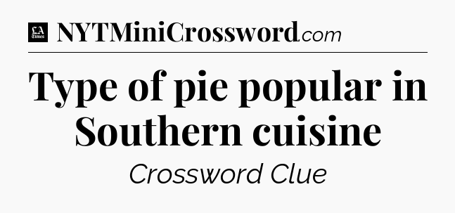 Type of pie popular in Southern cuisine - LA Times Crossword