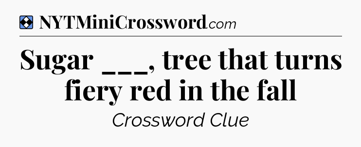 Solution: Sugar ___, tree that turns fiery red in the fall - NYT Mini Crossword