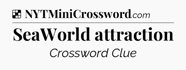 Solution: SeaWorld attraction - NYT Crossword