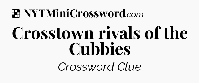 Solution: Crosstown rivals of the Cubbies - NYT Crossword
