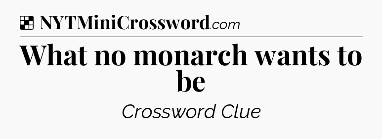 Solution: What no monarch wants to be - NYT Crossword