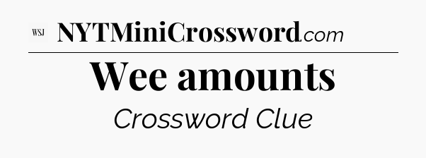 Wee amounts - WSJ Crossword