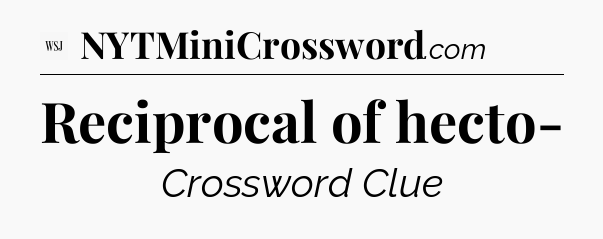 Reciprocal of hecto- - WSJ Crossword