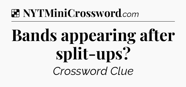 Solution: Bands appearing after split-ups - NYT Crossword
