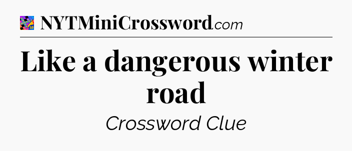 Like a dangerous winter road Crossword Clue