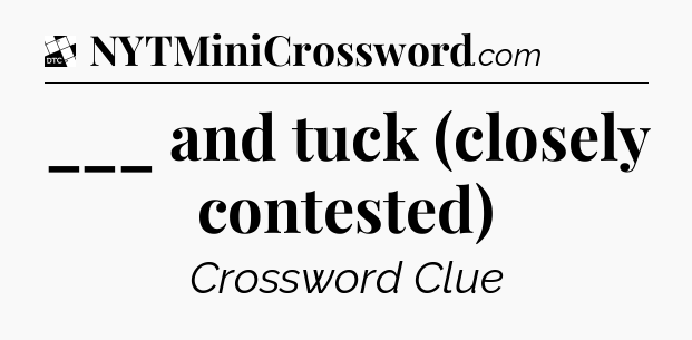___ and tuck (closely contested) - Daily Themed Classic Crossword