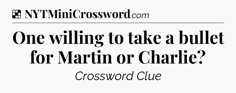 Solution: One willing to take a bullet for Martin or Charlie - NYT Crossword
