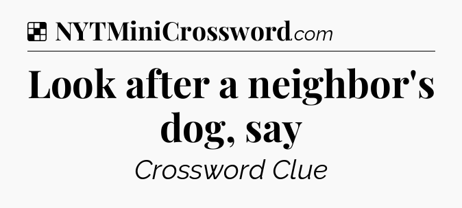 Solution: Look after a neighbor's dog, say - NYT Crossword
