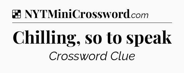 Solution: Chilling, so to speak - NYT Crossword