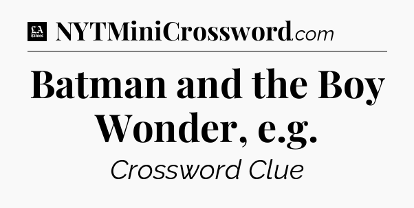 Batman and the Boy Wonder, e.g - LA Times Crossword