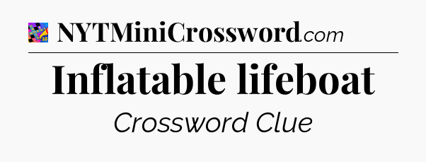 Inflatable lifeboat Crossword Clue