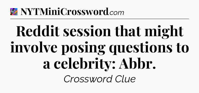 Reddit session that might involve posing questions to a celebrity: Abbr Crossword Clue