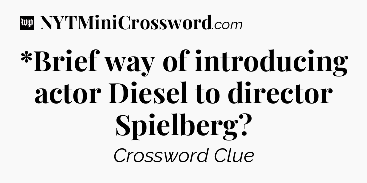 *Brief way of introducing actor Diesel to director Spielberg Crossword Clue