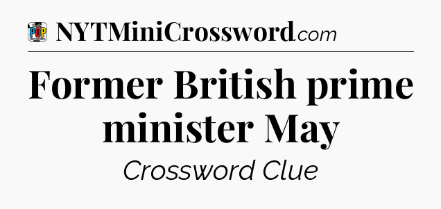 Former British prime minister May Crossword Clue