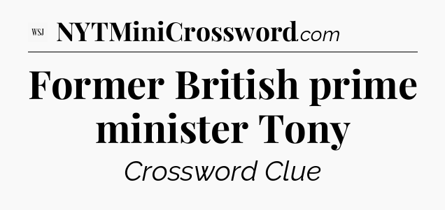 Former British prime minister Tony - WSJ Crossword
