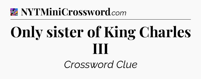 Only sister of King Charles III Crossword Clue