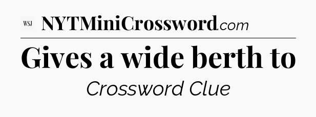 Gives a wide berth to - WSJ Crossword