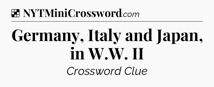 Solution: Germany, Italy and Japan, in W.W. II - NYT Crossword