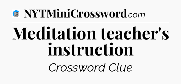 Meditation teacher's instruction Crossword Clue