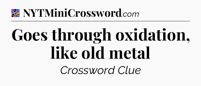 Goes through oxidation, like old metal Crossword Clue