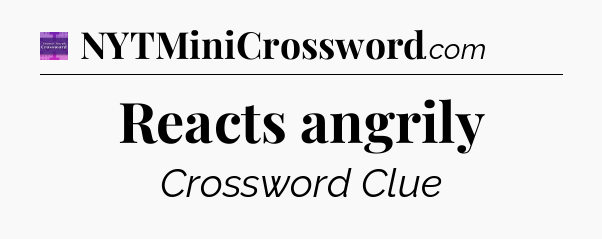 Reacts angrily - Thomas Joseph Crossword