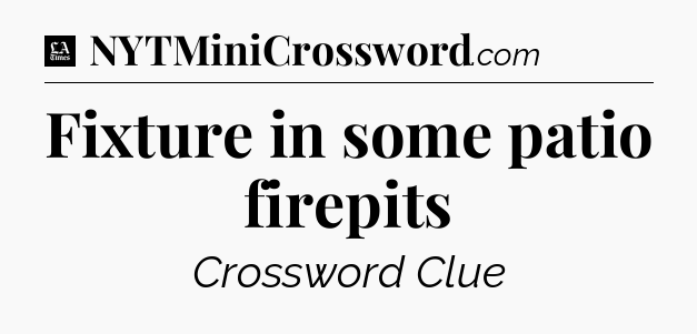 Fixture in some patio firepits - LA Times Crossword