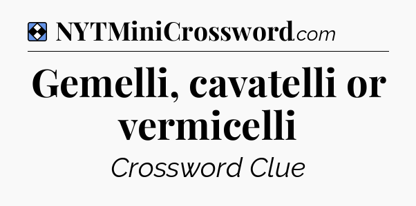 Solution: Gemelli, cavatelli or vermicelli - NYT Mini Crossword