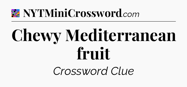 Chewy Mediterranean fruit Crossword Clue