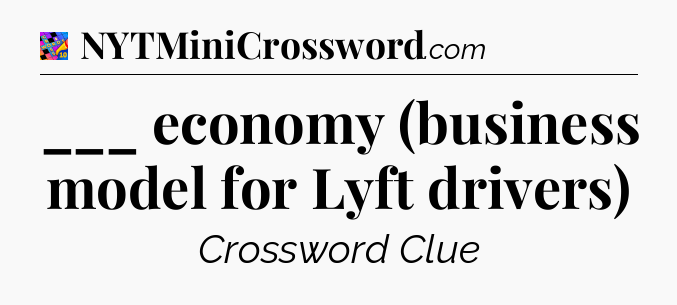 ___ economy (business model for Lyft drivers) Crossword Clue