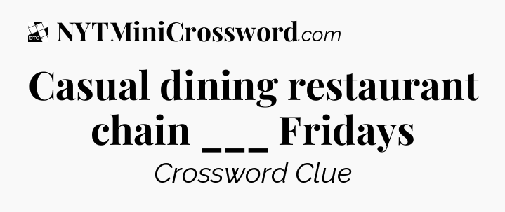 Casual dining restaurant chain ___ Fridays - Daily Themed Classic Crossword